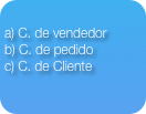 a) C. de vendedor
b) C. de pedido
c) C. de Cliente

