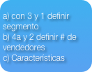 a) con 3 y 1 definir segmento
b) 4a y 2 definir # de vendedores
Características